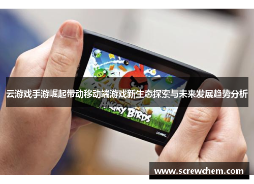 云游戏手游崛起带动移动端游戏新生态探索与未来发展趋势分析