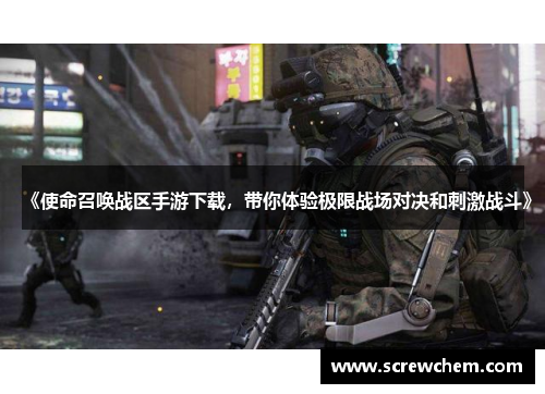《使命召唤战区手游下载，带你体验极限战场对决和刺激战斗》