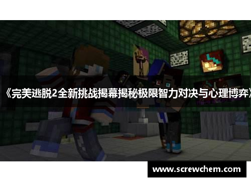 《完美逃脱2全新挑战揭幕揭秘极限智力对决与心理博弈》