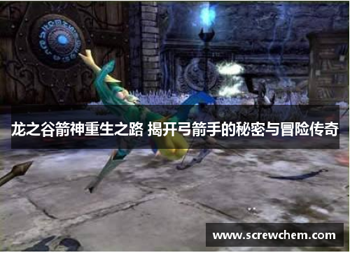 龙之谷箭神重生之路 揭开弓箭手的秘密与冒险传奇