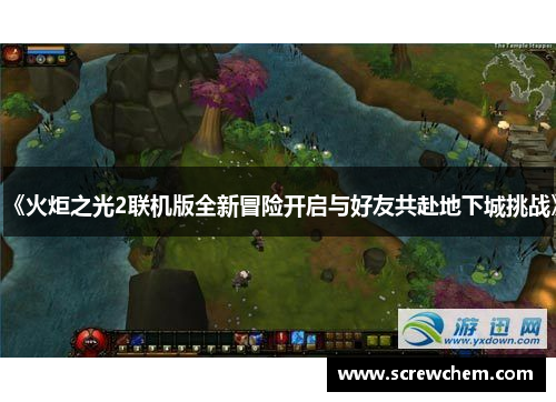 《火炬之光2联机版全新冒险开启与好友共赴地下城挑战》